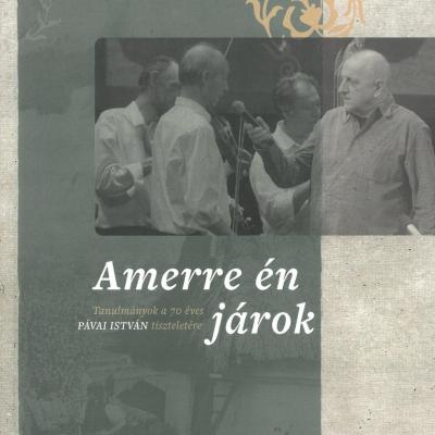 Amerre én járok. Tanulmányok a 70 éves Pávai István tiszteletére