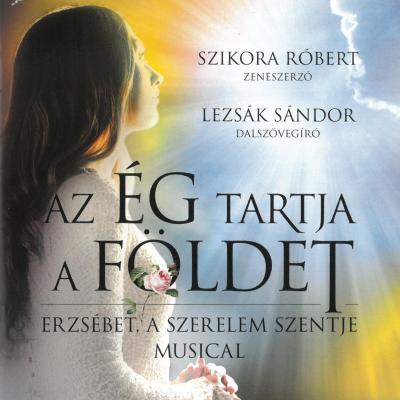 Az ég tartja a földet: Erzsébet, a szerelem szentje : musical