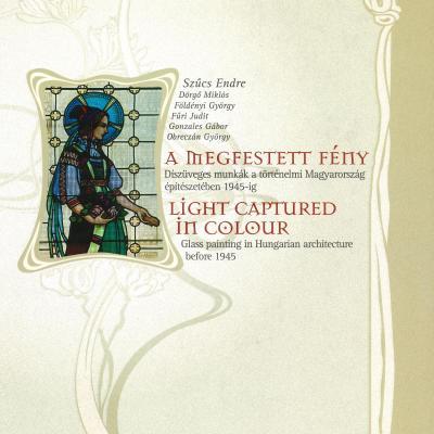  A megfestett fény : Díszüvegmunkák a történelmi Magyarország építészetében 1945-ig
