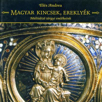 Magyar kincsek, ereklyék : múltidéző tárgyi emlékeink